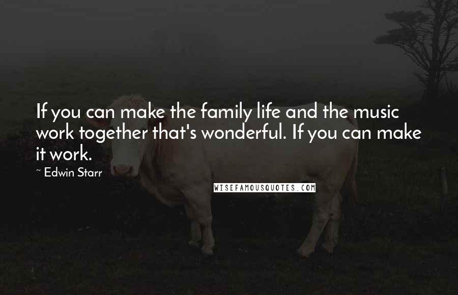 Edwin Starr Quotes: If you can make the family life and the music work together that's wonderful. If you can make it work.