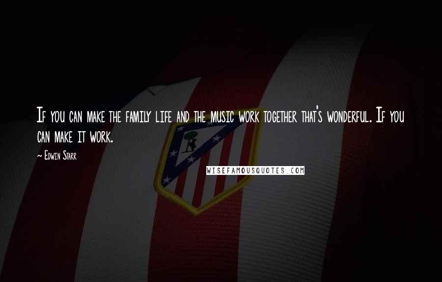 Edwin Starr Quotes: If you can make the family life and the music work together that's wonderful. If you can make it work.