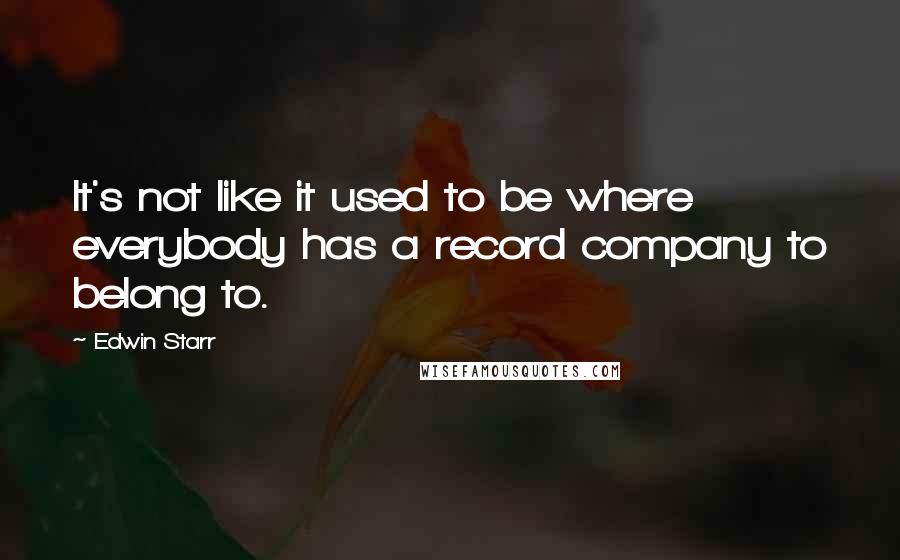 Edwin Starr Quotes: It's not like it used to be where everybody has a record company to belong to.