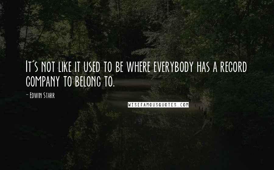 Edwin Starr Quotes: It's not like it used to be where everybody has a record company to belong to.