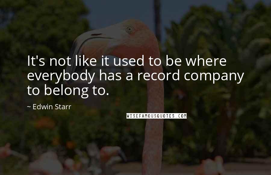 Edwin Starr Quotes: It's not like it used to be where everybody has a record company to belong to.