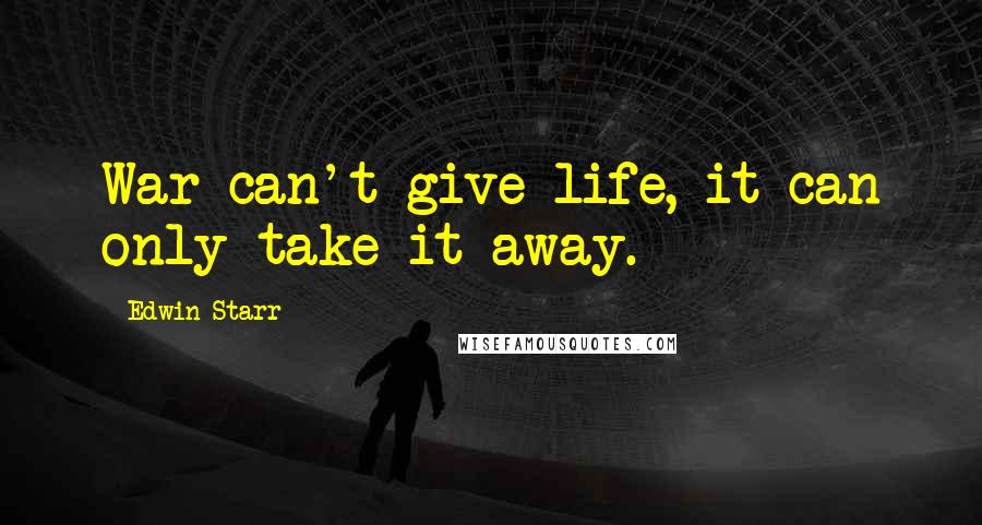 Edwin Starr Quotes: War can't give life, it can only take it away.