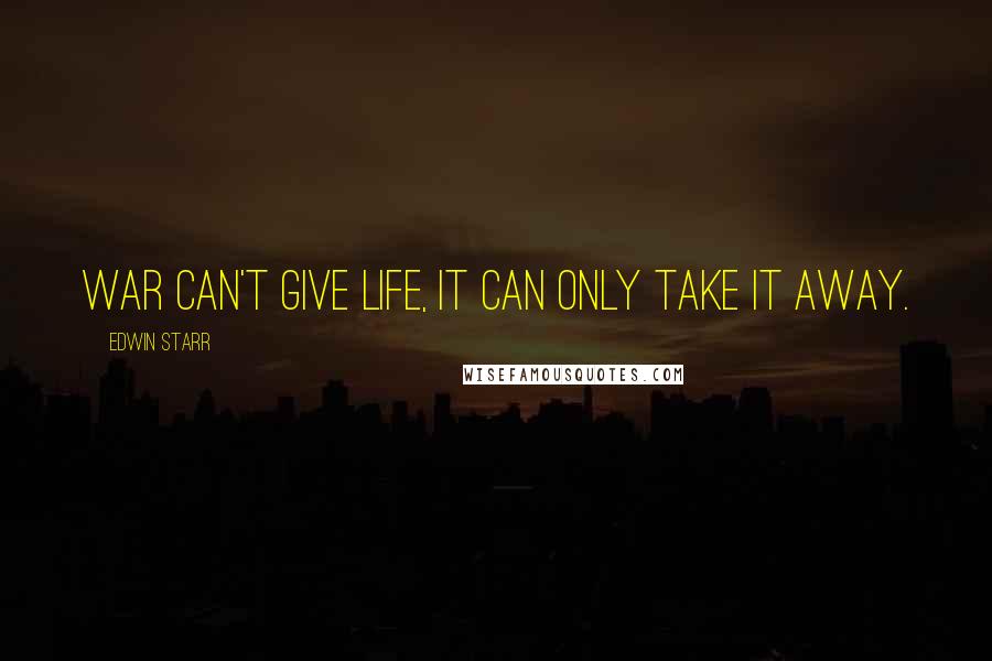 Edwin Starr Quotes: War can't give life, it can only take it away.