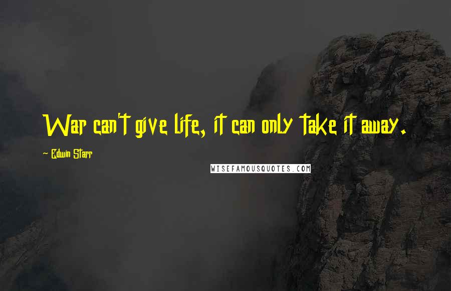 Edwin Starr Quotes: War can't give life, it can only take it away.