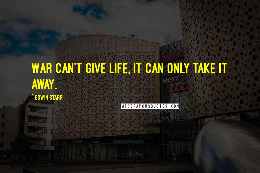 Edwin Starr Quotes: War can't give life, it can only take it away.