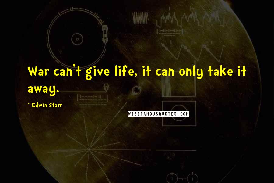 Edwin Starr Quotes: War can't give life, it can only take it away.