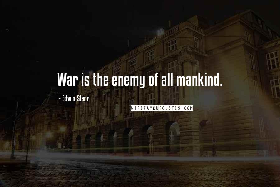 Edwin Starr Quotes: War is the enemy of all mankind.