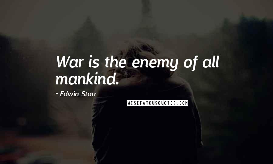 Edwin Starr Quotes: War is the enemy of all mankind.