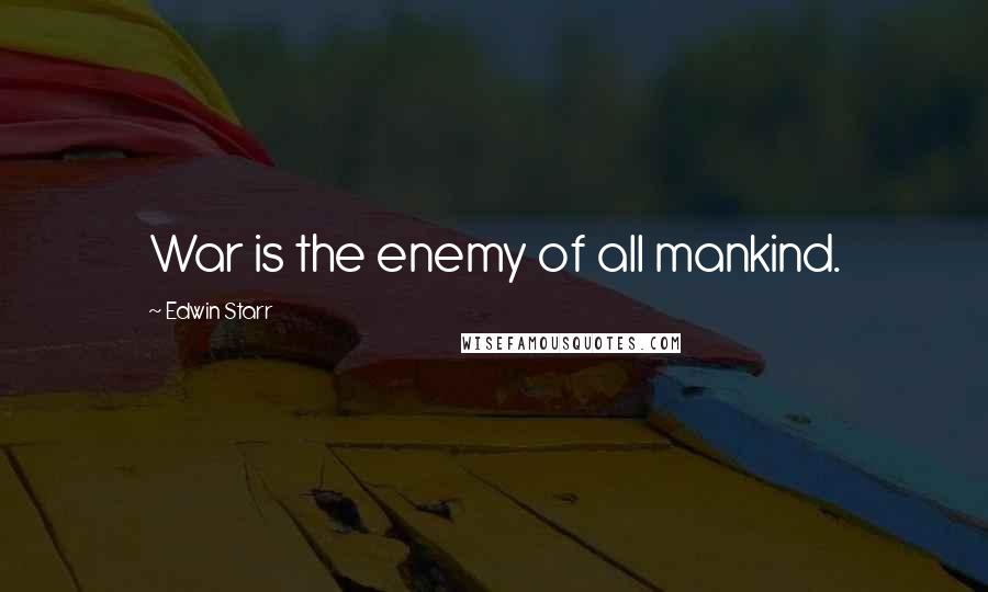 Edwin Starr Quotes: War is the enemy of all mankind.