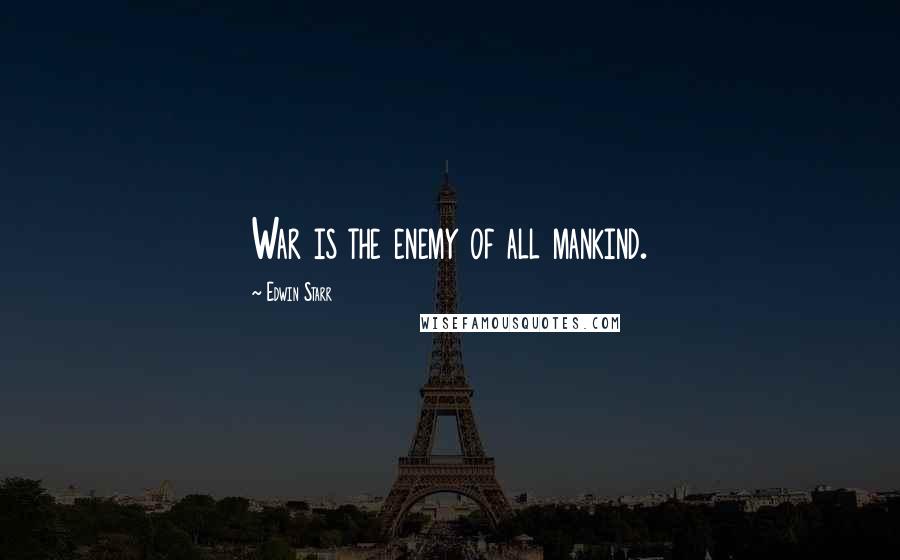 Edwin Starr Quotes: War is the enemy of all mankind.