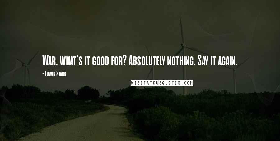 Edwin Starr Quotes: War, what's it good for? Absolutely nothing. Say it again.