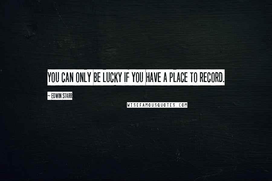 Edwin Starr Quotes: You can only be lucky if you have a place to record.