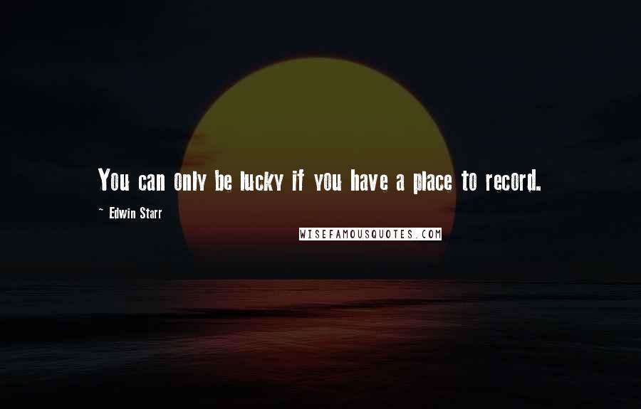 Edwin Starr Quotes: You can only be lucky if you have a place to record.