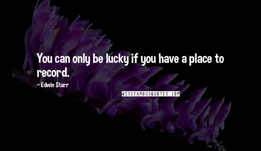 Edwin Starr Quotes: You can only be lucky if you have a place to record.