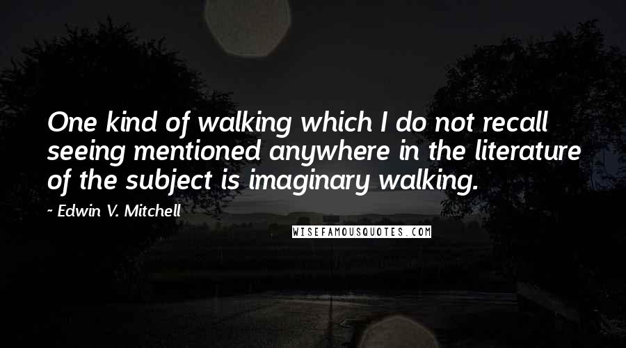 Edwin V. Mitchell Quotes: One kind of walking which I do not recall seeing mentioned anywhere in the literature of the subject is imaginary walking.