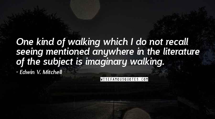 Edwin V. Mitchell Quotes: One kind of walking which I do not recall seeing mentioned anywhere in the literature of the subject is imaginary walking.