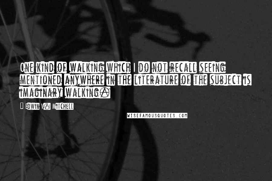 Edwin V. Mitchell Quotes: One kind of walking which I do not recall seeing mentioned anywhere in the literature of the subject is imaginary walking.