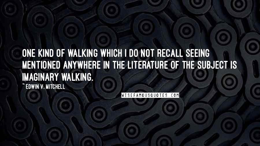 Edwin V. Mitchell Quotes: One kind of walking which I do not recall seeing mentioned anywhere in the literature of the subject is imaginary walking.