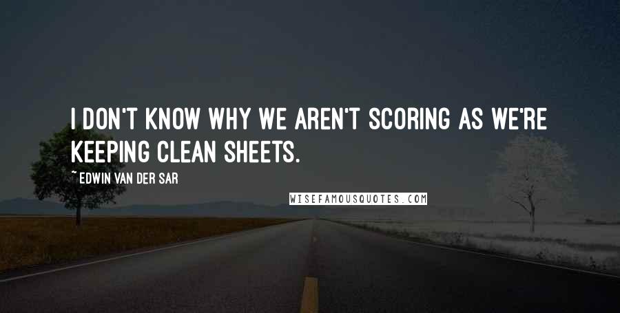 Edwin Van Der Sar Quotes: I don't know why we aren't scoring as we're keeping clean sheets.
