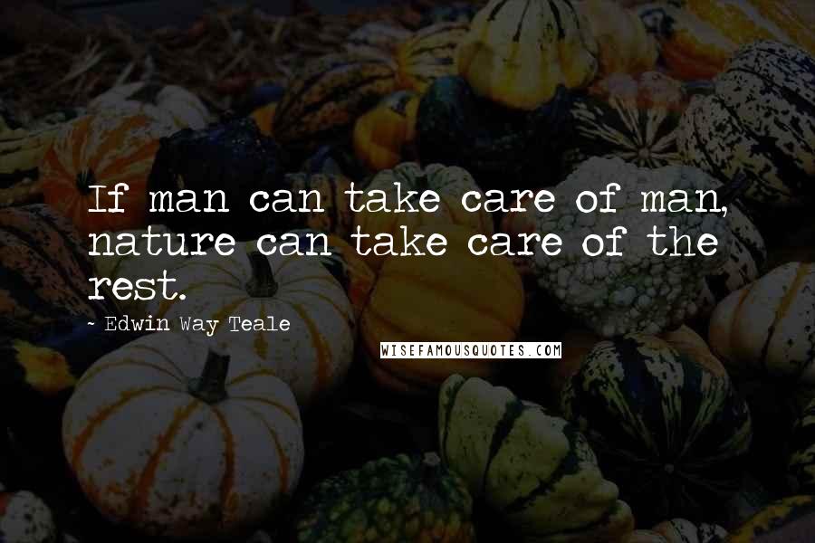 Edwin Way Teale Quotes: If man can take care of man, nature can take care of the rest.