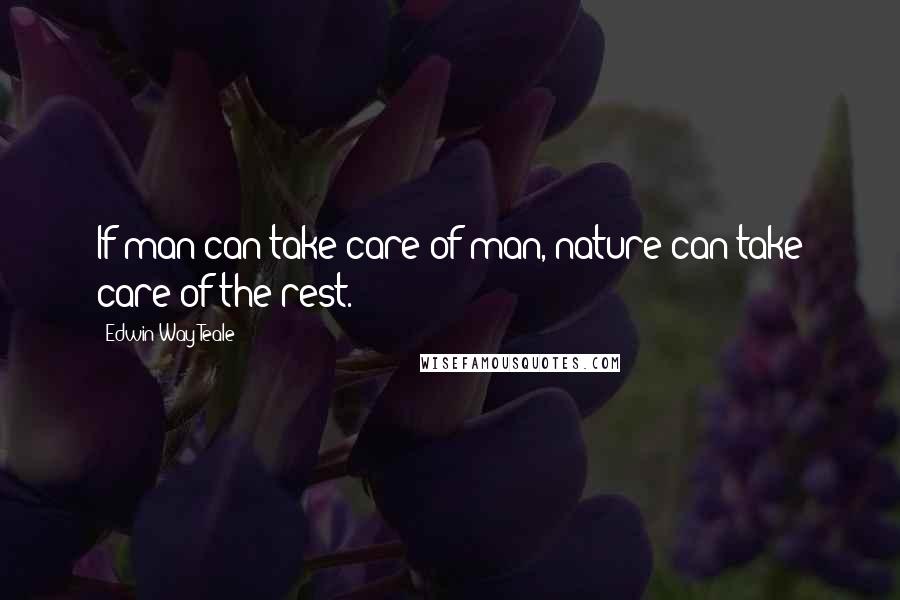 Edwin Way Teale Quotes: If man can take care of man, nature can take care of the rest.