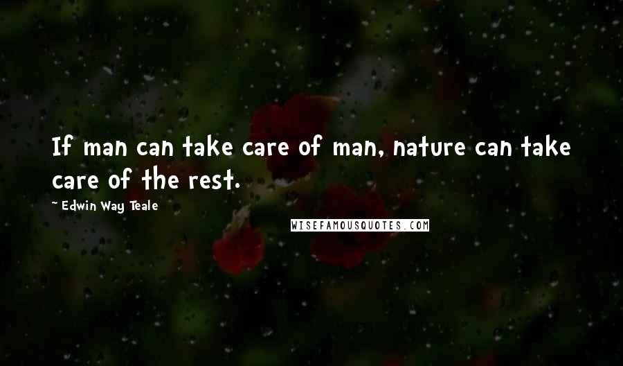 Edwin Way Teale Quotes: If man can take care of man, nature can take care of the rest.
