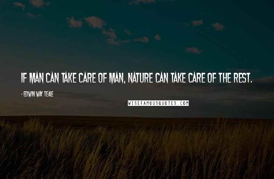 Edwin Way Teale Quotes: If man can take care of man, nature can take care of the rest.