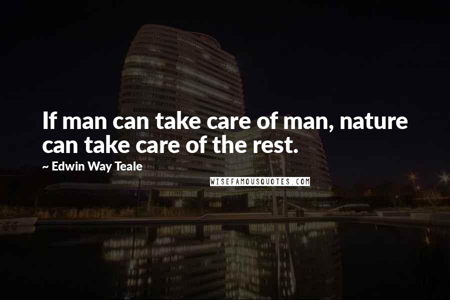 Edwin Way Teale Quotes: If man can take care of man, nature can take care of the rest.