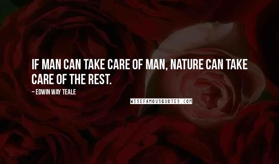 Edwin Way Teale Quotes: If man can take care of man, nature can take care of the rest.