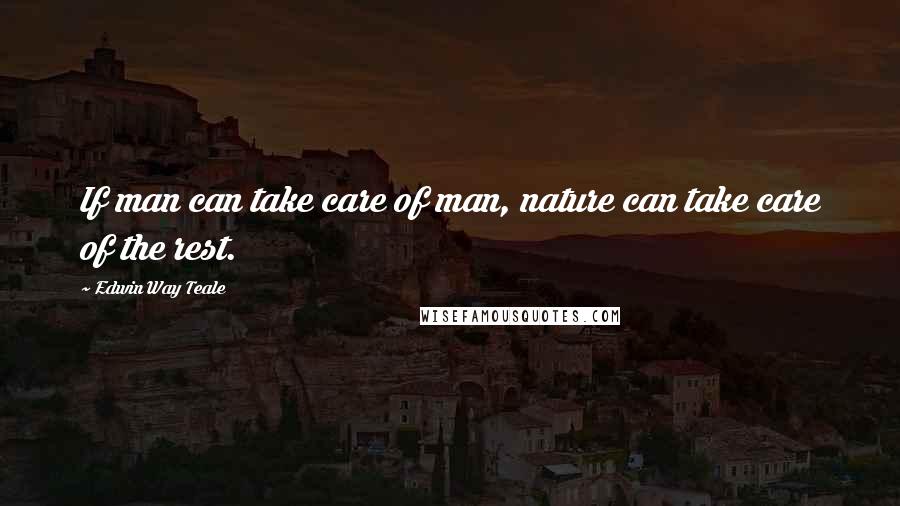 Edwin Way Teale Quotes: If man can take care of man, nature can take care of the rest.