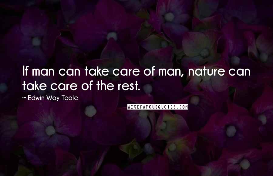 Edwin Way Teale Quotes: If man can take care of man, nature can take care of the rest.