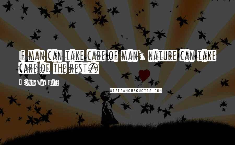 Edwin Way Teale Quotes: If man can take care of man, nature can take care of the rest.