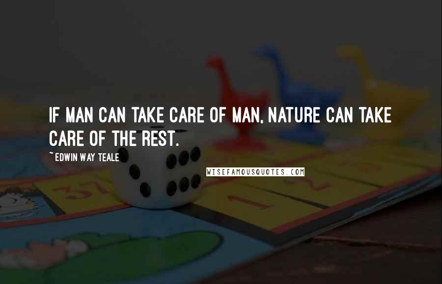 Edwin Way Teale Quotes: If man can take care of man, nature can take care of the rest.