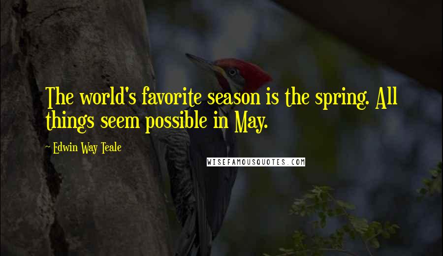 Edwin Way Teale Quotes: The world's favorite season is the spring. All things seem possible in May.