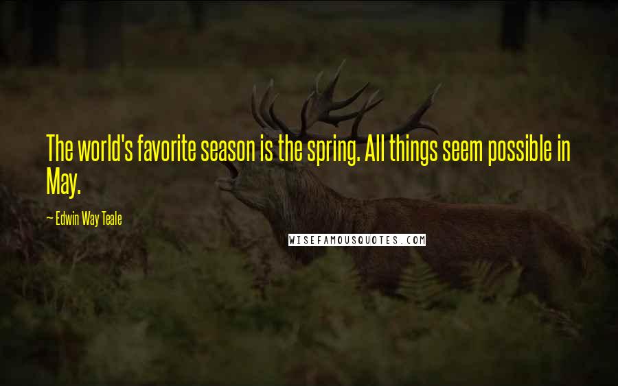 Edwin Way Teale Quotes: The world's favorite season is the spring. All things seem possible in May.