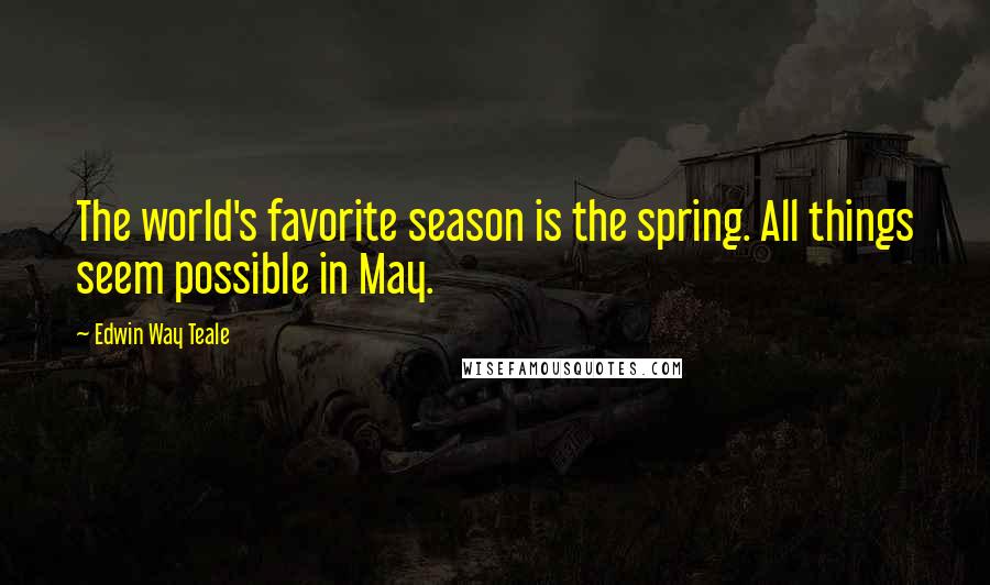 Edwin Way Teale Quotes: The world's favorite season is the spring. All things seem possible in May.