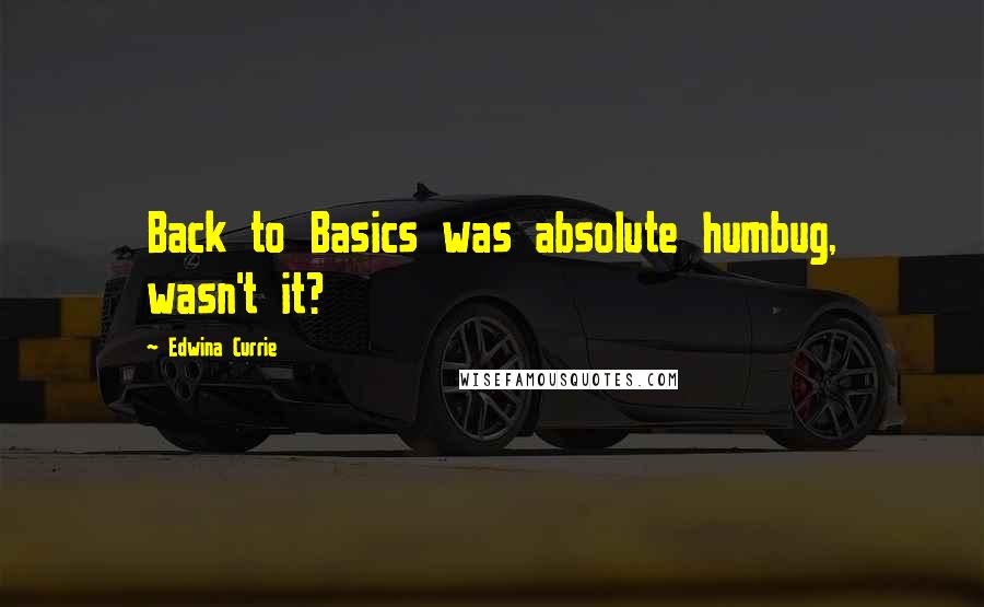 Edwina Currie Quotes: Back to Basics was absolute humbug, wasn't it?