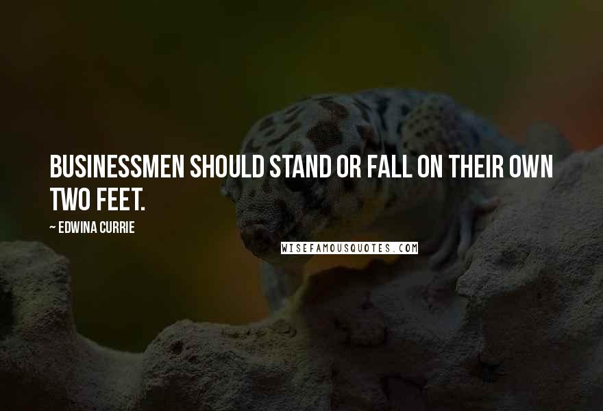 Edwina Currie Quotes: Businessmen should stand or fall on their own two feet.