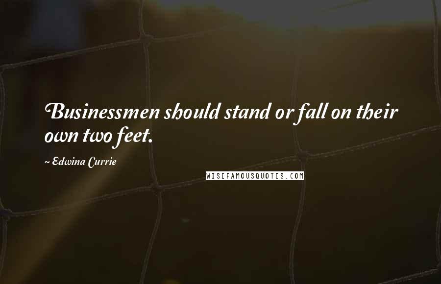 Edwina Currie Quotes: Businessmen should stand or fall on their own two feet.