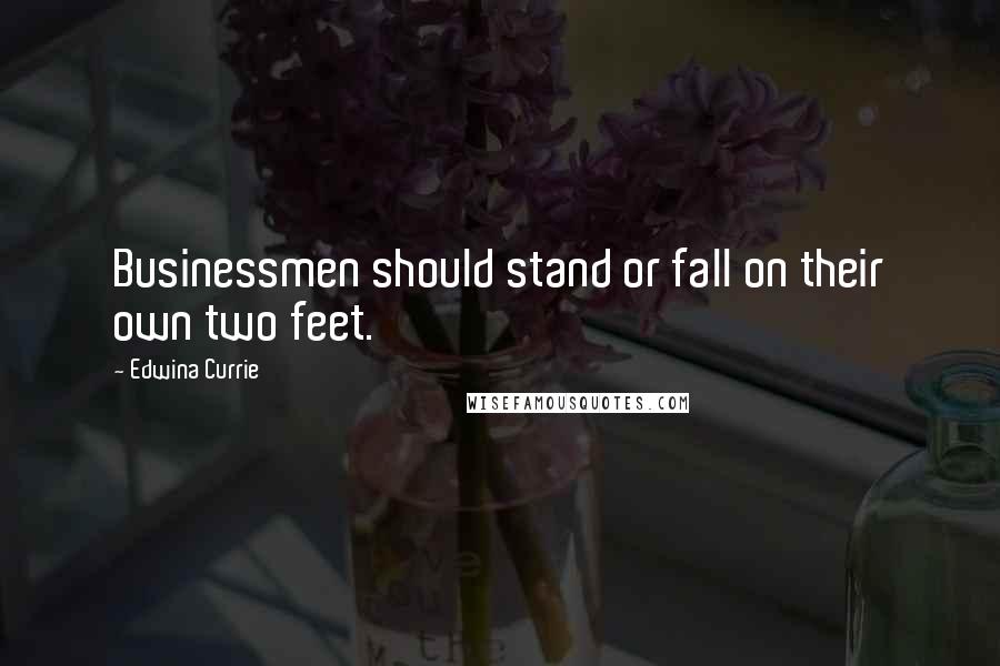 Edwina Currie Quotes: Businessmen should stand or fall on their own two feet.