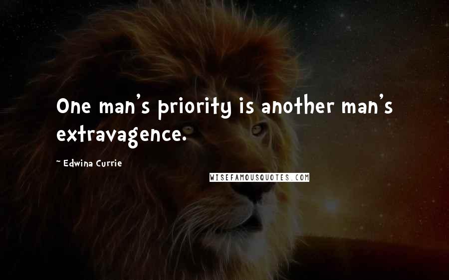 Edwina Currie Quotes: One man's priority is another man's extravagence.