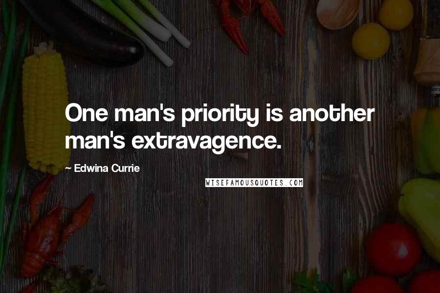 Edwina Currie Quotes: One man's priority is another man's extravagence.