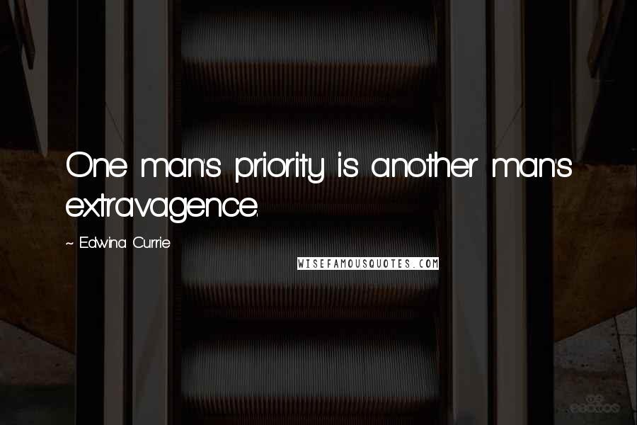 Edwina Currie Quotes: One man's priority is another man's extravagence.