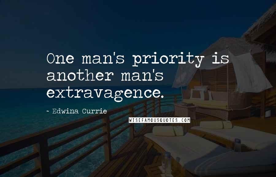 Edwina Currie Quotes: One man's priority is another man's extravagence.