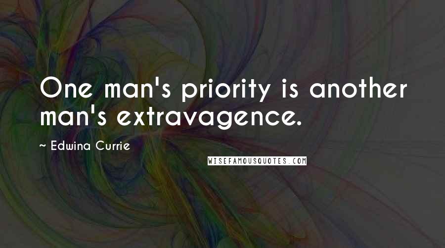 Edwina Currie Quotes: One man's priority is another man's extravagence.