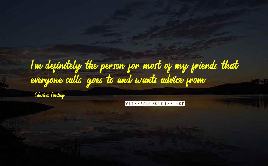 Edwina Findley Quotes: I'm definitely the person for most of my friends that everyone calls, goes to and wants advice from.