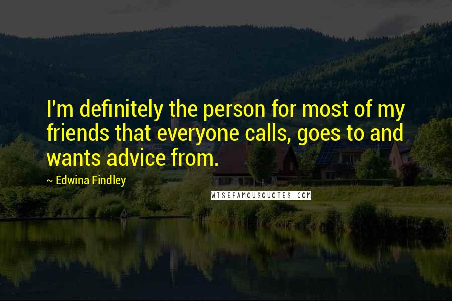 Edwina Findley Quotes: I'm definitely the person for most of my friends that everyone calls, goes to and wants advice from.