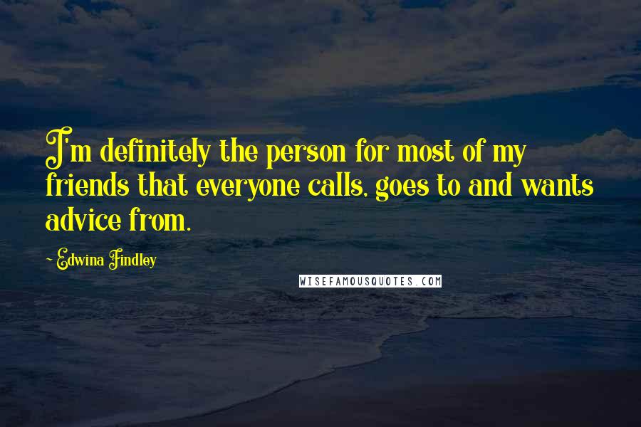 Edwina Findley Quotes: I'm definitely the person for most of my friends that everyone calls, goes to and wants advice from.