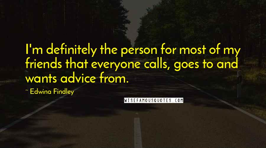 Edwina Findley Quotes: I'm definitely the person for most of my friends that everyone calls, goes to and wants advice from.