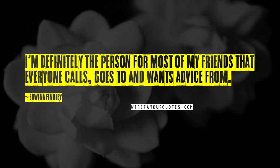 Edwina Findley Quotes: I'm definitely the person for most of my friends that everyone calls, goes to and wants advice from.